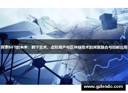 探索NFT的未来:数字艺术、虚拟资产与区块链技术的深度融合与创新应用
