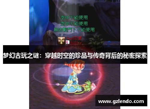 梦幻古玩之谜:穿越时空的珍品与传奇背后的秘密探索
