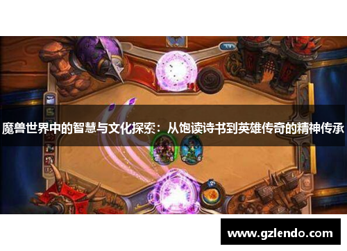 魔兽世界中的智慧与文化探索:从饱读诗书到英雄传奇的精神传承