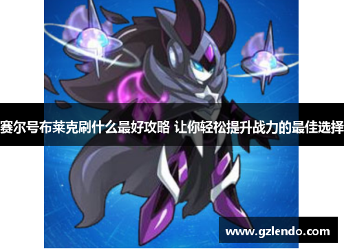 赛尔号布莱克刷什么最好攻略 让你轻松提升战力的最佳选择