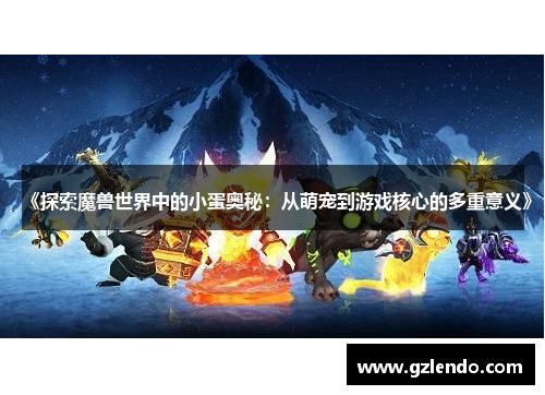 《探索魔兽世界中的小蛋奥秘:从萌宠到游戏核心的多重意义》