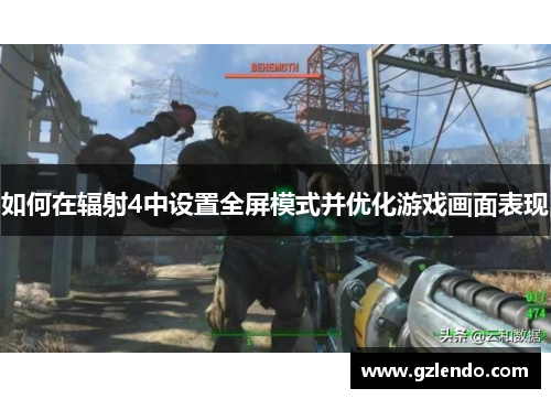 如何在辐射4中设置全屏模式并优化游戏画面表现