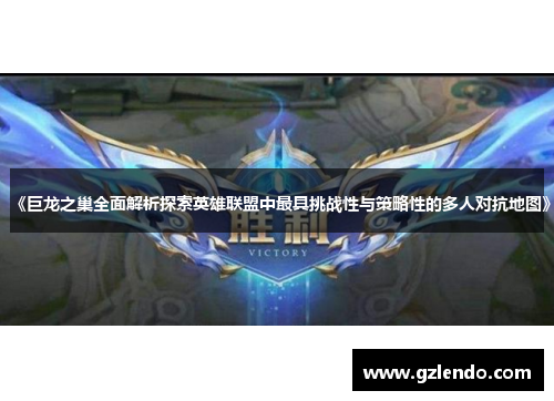 《巨龙之巢全面解析探索英雄联盟中最具挑战性与策略性的多人对抗地图》