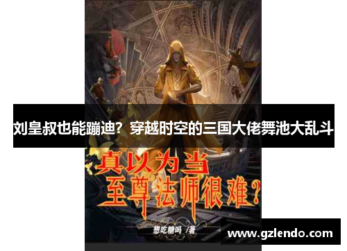 刘皇叔也能蹦迪？穿越时空的三国大佬舞池大乱斗