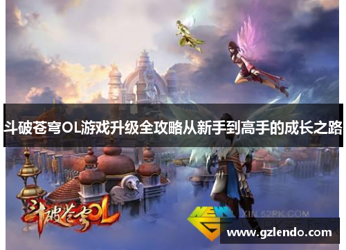斗破苍穹OL游戏升级全攻略从新手到高手的成长之路